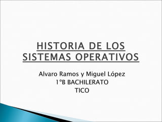 HISTORIA DE LOS
SISTEMAS OPERATIVOS
  Alvaro Ramos y Miguel López
       1ºB BACHILERATO
             TICO
 
