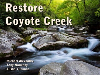 RestoreRestore
Coyote CreekCoyote Creek
Michael AlexandreMichael Alexandre
Tony NoukhayTony Noukhay
Alisha YuhannaAlisha Yuhanna
 