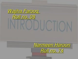 Wajiha FarooqWajiha Farooq
Roll no. 08Roll no. 08
Narmeen HaroonNarmeen Haroon
Roll no. 74Roll no. 74
 
