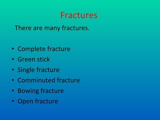 Fractures   There are many fractures. Complete fracture Green stick Single fracture Comminuted fracture  Bowing fracture Open fracture 
