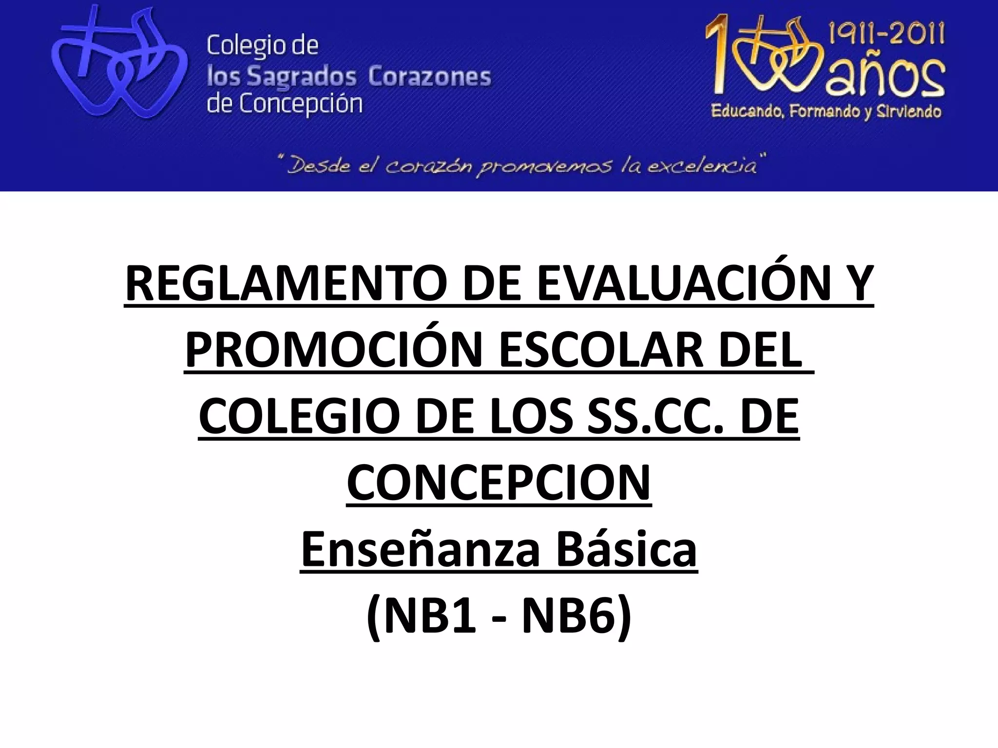 REGLAMENTO DE EVALUACIÓN Y 
  PROMOCIÓN ESCOLAR DEL 
  COLEGIO DE LOS SS.CC. DE 
        CONCEPCION
      Enseñanza Básica
         (NB1 - NB6)
 