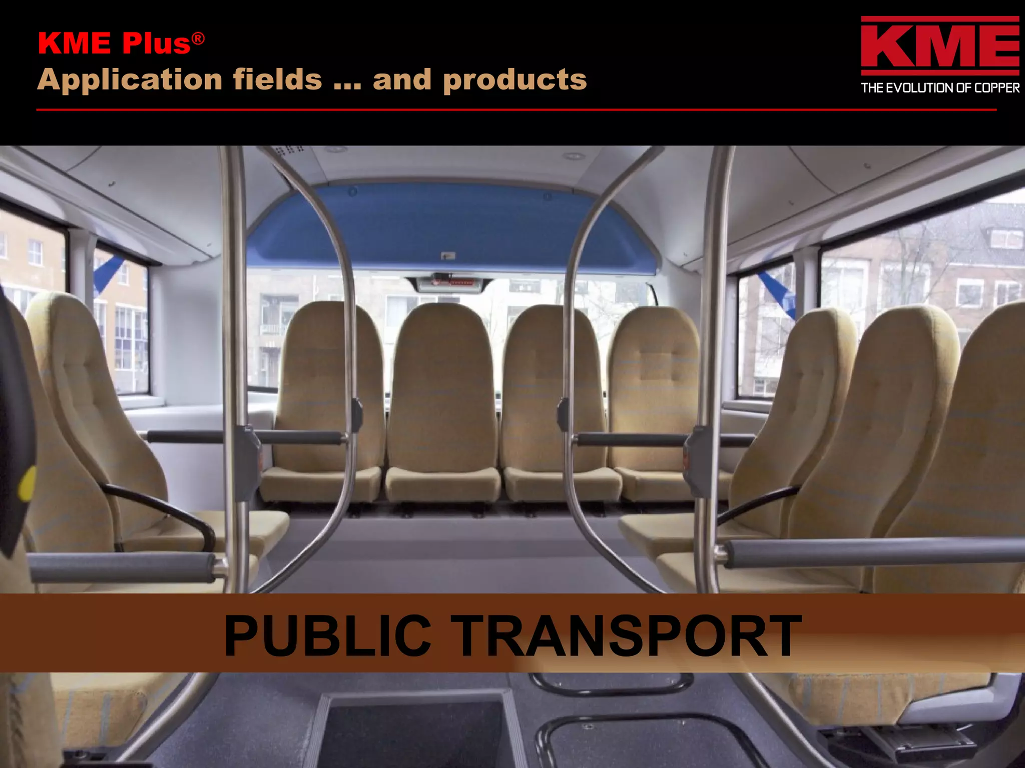 KME Plus®
Application fields … and products




           PUBLIC TRANSPORT
 