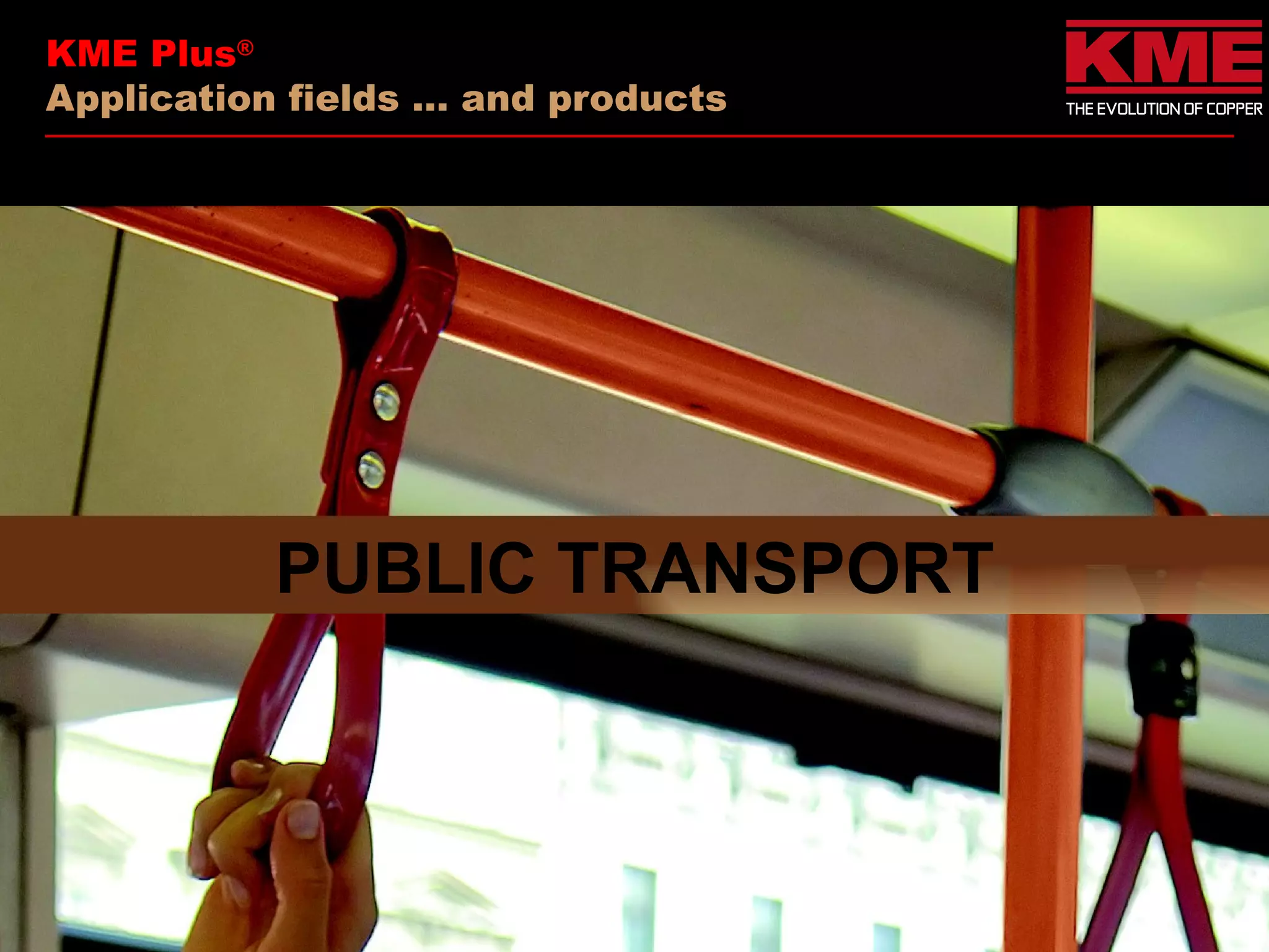 KME Plus®
Application fields … and products




           PUBLIC TRANSPORT
 