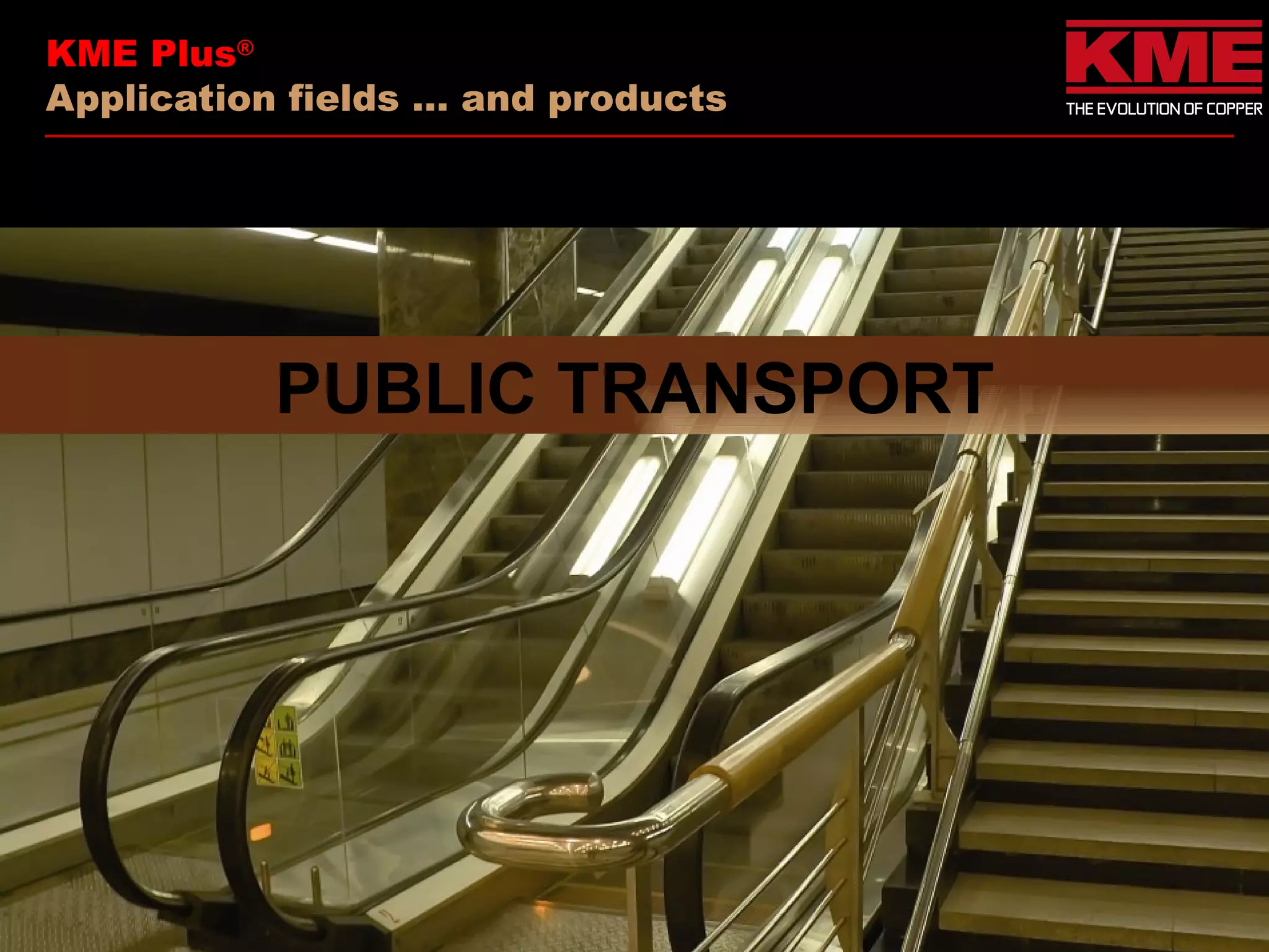 KME Plus®
Application fields … and products




           PUBLIC TRANSPORT
 