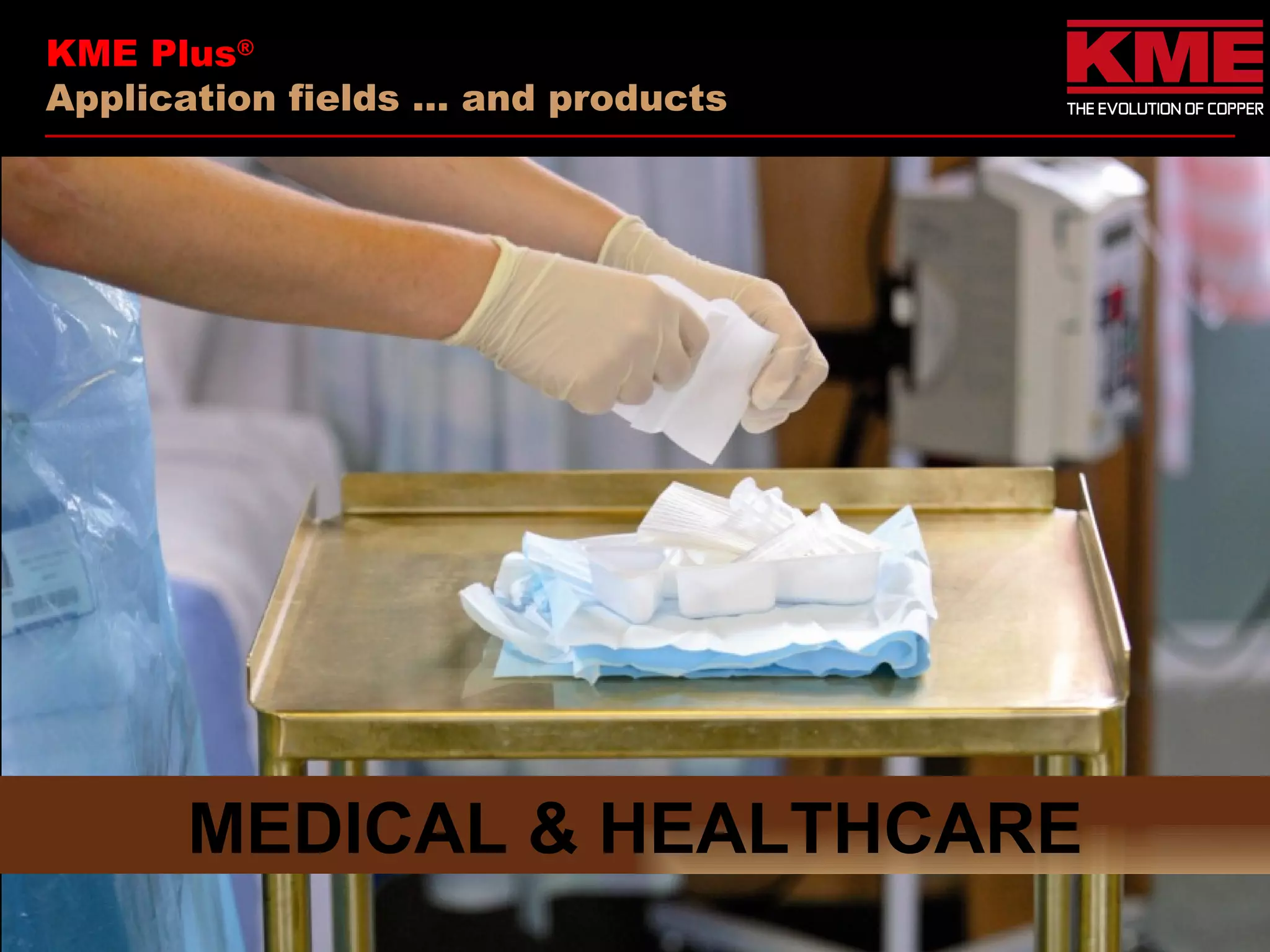 KME Plus®
Application fields … and products




      MEDICAL & HEALTHCARE
 