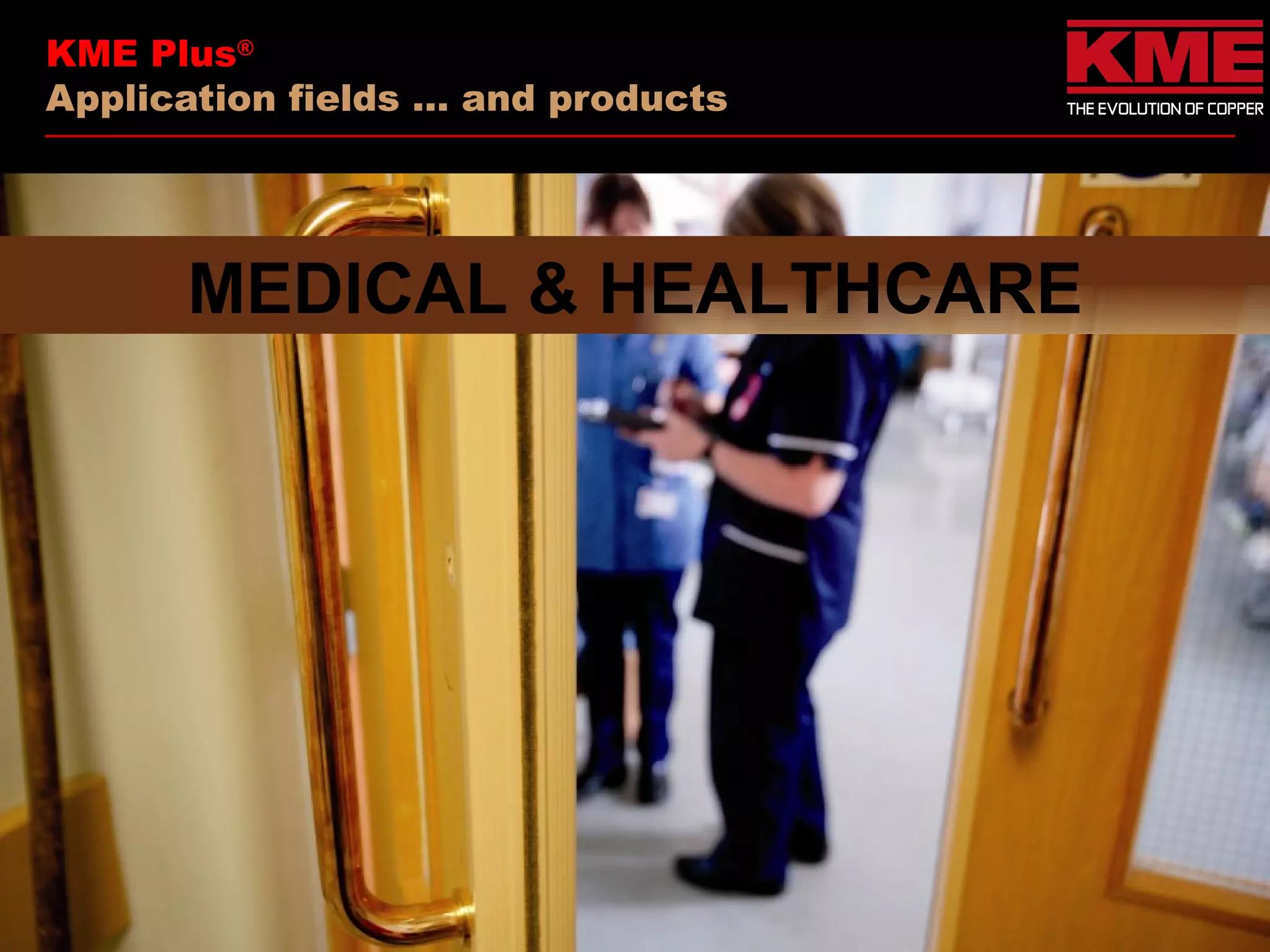 KME Plus®
Application fields … and products




      MEDICAL & HEALTHCARE
 