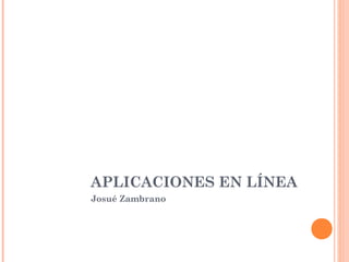 APLICACIONES EN LÍNEA
Josué Zambrano
 