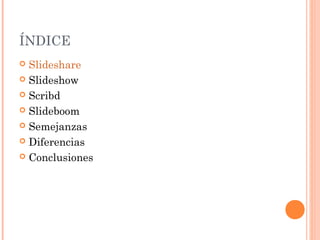 ÍNDICE
 Slideshare
 Slideshow

 Scribd

 Slideboom

 Semejanzas

 Diferencias

 Conclusiones
 