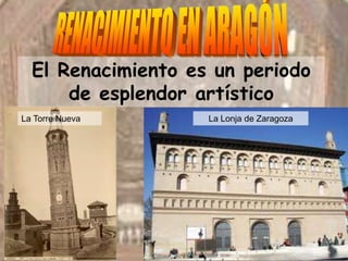 La Lonja de ZaragozaLa Torre Nueva
El Renacimiento es un periodo
de esplendor artístico
 
