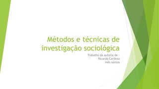 Métodos e técnicas de
investigação sociológica
Trabalho da autoria de :
Ricardo Cardoso
Inês santos
 