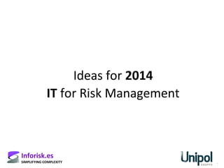 Ideas for 2014
IT for Risk Management

Inforisk.es

SIMPLIFYING COMPLEXITY

 