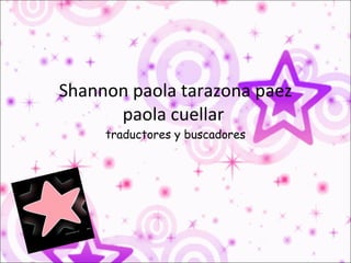 Shannon paola tarazona paez paola cuellar  traductores y buscadores 