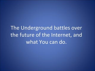 The Underground battles over the future of the Internet, and what You can do. 