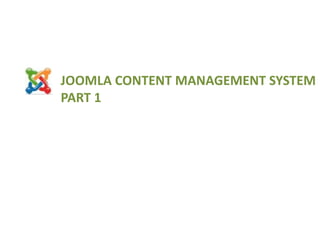 JOOMLA CONTENT MANAGEMENT SYSTEM
PART 1
 
