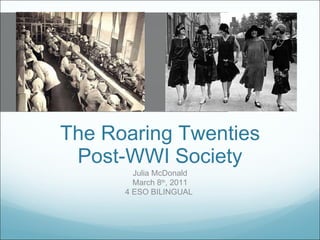 The Roaring Twenties Post-WWI Society Julia McDonald March 8 th , 2011 4 ESO BILINGUAL  
