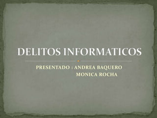PRESENTADO : ANDREA BAQUERO                           MONICA ROCHA DELITOS INFORMATICOS 