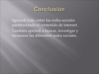    Aprendí todo sobre las redes sociales
    parafraciando el contenido de internet .
   Tambien aprendi a buscar, investigar y
    reconocer las diferentes redes sociales.
 