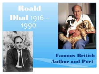 Roald 
Dhal 1916 – 
1990 
Famous British 
Author and Poet 
 