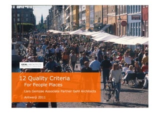 12 Quality Criteria
 For People Places
 Lars Gemzøe Associate Partner Gehl Architects

 Antwerp 2011
 