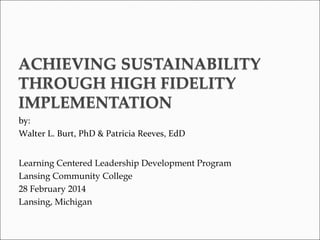 by:
Walter L. Burt, PhD & Patricia Reeves, EdD
Learning Centered Leadership Development Program
Lansing Community College
28 February 2014
Lansing, Michigan

 