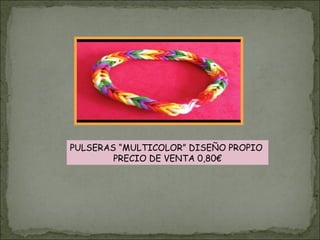 PULSERAS “MULTICOLOR” DISEÑO PROPIO
PRECIO DE VENTA 0,80€
 