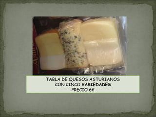 TABLA DE QUESOS ASTURIANOS
CON CINCO VARIEDADES
PRECIO 6€
 