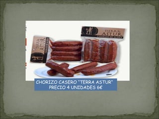 CHORIZO CASERO “TERRA ASTUR“
PRECIO 4 UNIDADES 6€
 
