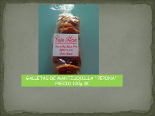 GALLETAS DE MANTESQUILLA “ PEPONA”
PRECIO 100g 3€
 