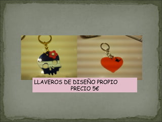 LLAVEROS DE DISEÑO PROPIO
PRECIO 5€
 