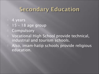  4 years 
 15 – 18 age group 
 Compulsory 
 Vocational High School provide technical, 
industrial and tourism schools. 
 Also, imam-hatip schools provide religious 
education. 
 