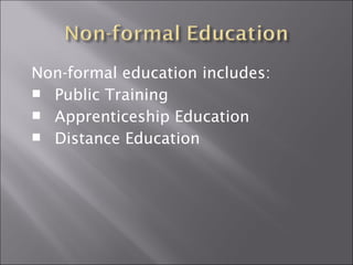 Non-formal education includes: 
 Public Training 
 Apprenticeship Education 
 Distance Education 
 