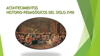 ACONTECIMIENTOSACONTECIMIENTOS
HISTORIO-PEDAGÓGICOS DEL SIGLO XVIIIHISTORIO-PEDAGÓGICOS DEL SIGLO XVIII
 