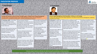 V. Srinivasan
Human Capital Management (HCM) Specialist & Advisor on HR Strategy
15 years trans-national and multi-industry experience in the field of Human Resource Management, Leadership,
Consulting and Training.
V.Srinivasan is a Senior HR
Practitioner & Leader who
brings with himself around
15 years of well-rounded
industry experience in the
field of Human Resources.
Srinivasan holds a MBA from
Symbiosis Center for
Management & HRD
(SCMHRD), Pune and is a
Graduate in Economics from
Delhi University.
His a Certified MBTI
Practitioner, Certified
Assessor (for Assessment
Centers) and also trained in
Job Evaluation by the Hay
Group.
During his accomplished career
Srinivasan has discharged various HR
leadership responsibilities with reputed
organisations such as Bharti Airtel
(telecom sector), The Times of India
Group (media sector) and Mahyco
Seeds (agri-input) etc.
Till, 2013, Snivasan was the Country HR
Director for Randstad India & Sri Lanka
where he led the HR function for a
professional services organization with
1600 employees spread across 35
locations and also represented India on
Randstad’s Global Advisory Board.
Prior to this role, he worked with Bharti
Airtel as Deputy General Manager-
Human Resources where he worked
extensively on performance, rewards
management and talent transformation
programs.
Srinivasan presently consults
with organizations and coaches
professionals in the areas of
organizational effectiveness
improvement, talent
transformation, performance
management/rewards and
deployment of HR technology
and systems.
He is a speaker in many
nationally recognized HR forums
and teaches advanced HRM
courses in various B-Schools
across India.
K.Pandiarajan
Founder and Chairman of Ma Foi Group, Thought Leader in Global Human Capital Management
A thought leader in the global & Indian Human Capital Management Industry with over 28 years of
entrepreneurial, organizational transformation, consulting and leadership experience.
K, Pandiarajan (KPR) is one of the
most well respected business
leaders in India with over 28 years
of experience in Management and
Human Resources.
Presently, KPR is the Non-Executive
Chairman of Randstad India and
Managing Director of Ma Foi
Strategic Consultants.
KPR holds an MBA from Xavier
Labour Relations Institute (XLRI),
and a B.E. (Hons.) in Engineering.
As the founder of Ma Foi
Management Consultants, he was at
the forefront of the transformational
changes that swept the HR
landscape over the last two decades
and pioneered the HR outsourcing
concept in India.
He was conferred the Eisenhower
Fellowship in 2000 thereby
becoming a member of the
prestigious Eisenhower network of
1800 global leaders across 100
countries.
During his illustrious career, KPR has
played a crucial role in the evolution
of HRD as an industry in India by
offering a basket of innovative HR
products through Ma Foi.
He has been instrumental in
pioneered the HR Business
Process Outsourcing
Concept in India.
As the Founder/CEO of Ma
Foi Management
Consultants, KPR was
instrumental in creation of
career opportunities for
above 3,45,000
professionals in 36 countries
over the last 18 years.
FACILITATOR PROFILES
Industry Expert Sessions will also be held during the workshop on best practices
 
