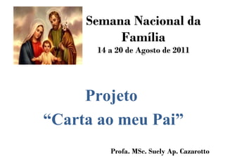 Semana Nacional da Família 14 a 20 de Agosto de 2011 Projeto  “ Carta ao meu Pai” Profa. MSc. Suely Ap. Cazarotto  