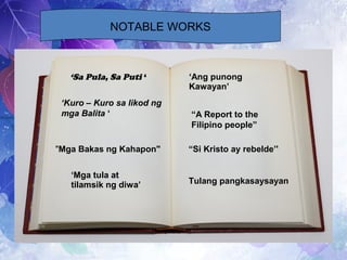 NOTABLE WORKS
‘Sa Pula, Sa Puti ‘
‘Kuro – Kuro sa likod ng
mga Balita ‘
"Mga Bakas ng Kahapon"
‘Mga tula at
tilamsik ng diwa’
‘Ang punong
Kawayan’
“A Report to the
Filipino people”
“Si Kristo ay rebelde’'
Tulang pangkasaysayan
 