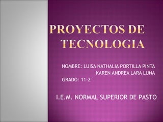 NOMBRE: LUISA NATHALIA PORTILLA PINTA
KAREN ANDREA LARA LUNA
GRADO: 11-2
I.E.M. NORMAL SUPERIOR DE PASTO
 