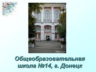 ОбщеобразовательнаяОбщеобразовательная
школа №14, г. Донецкшкола №14, г. Донецк
 