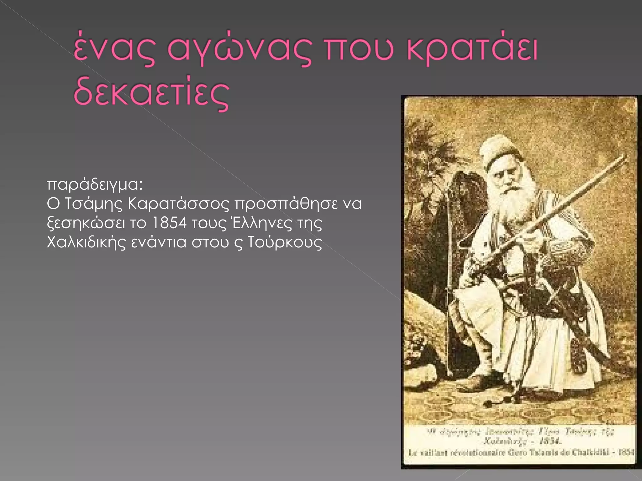 παράδειγμα: Ο Τσάμης Καρατάσσος προσπάθησε να ξεσηκώσει το 1854 τους Έλληνες της Χαλκιδικής ενάντια στου ς Τούρκους 