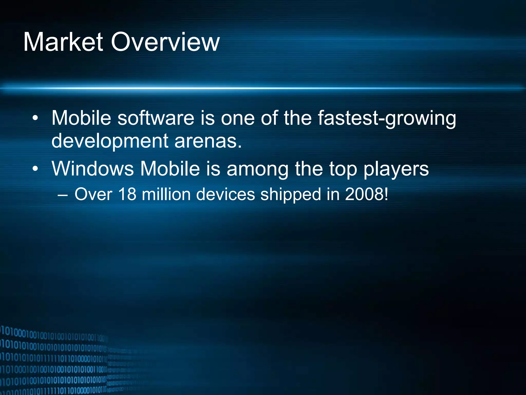 Market Overview Mobile software is one of the fastest-growing development arenas. Windows Mobile is among the top players Over 18 million devices shipped in 2008! 