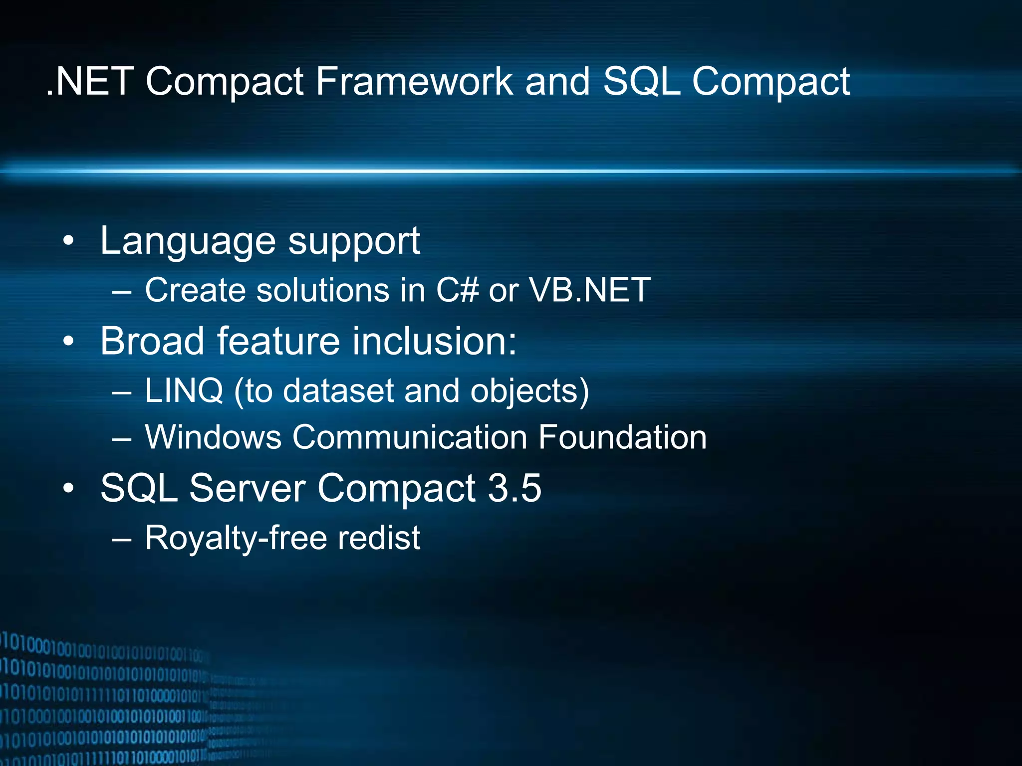 .NET Compact Framework and SQL Compact Language support Create solutions in C# or VB.NET Broad feature inclusion: LINQ (to dataset and objects)  Windows Communication Foundation SQL Server Compact 3.5 Royalty-free redist 