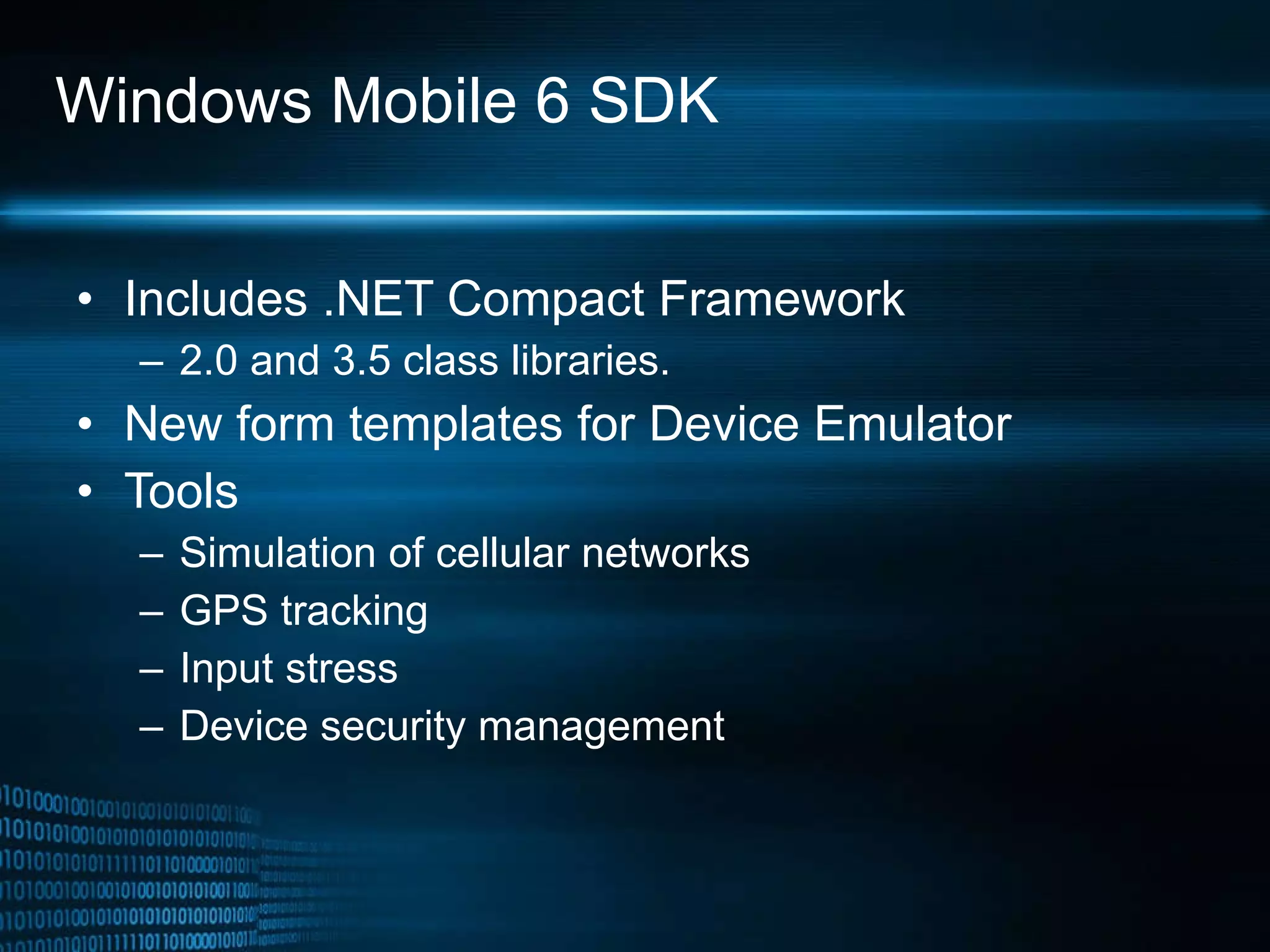Windows Mobile 6 SDK Includes .NET Compact Framework 2.0 and 3.5 class libraries. New form templates for Device Emulator Tools  Simulation of cellular networks GPS tracking Input stress Device security management 