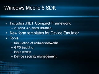 Windows Mobile 6 SDK Includes .NET Compact Framework 2.0 and 3.5 class libraries. New form templates for Device Emulator Tools  Simulation of cellular networks GPS tracking Input stress Device security management 
