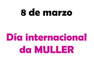 8 de marzo
Día internacional
da MULLER
 