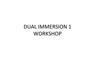DUAL IMMERSION 1 WORKSHOP 