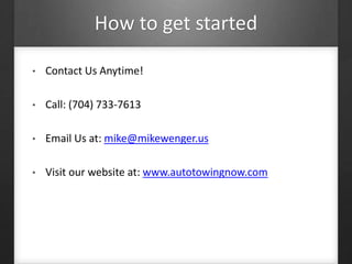 How to get started
• Contact Us Anytime!
• Call: (704) 733-7613
• Email Us at: mike@mikewenger.us
• Visit our website at: www.autotowingnow.com
 