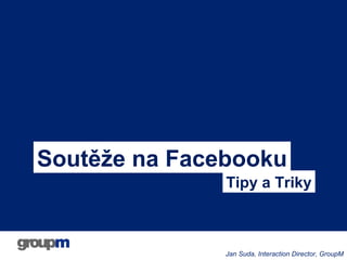 Soutěže na Facebooku
Tipy a Triky

Jan Suda, Interaction Director, GroupM

 