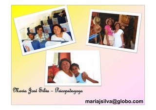 Maria José Silva – Psicopedagoga
      José
                                   mariajsilva@globo.com
 