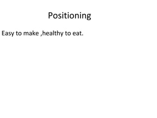 Positioning
Easy to make ,healthy to eat.
 