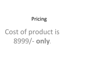 Pricing

Cost of product is
  8999/- only.
 