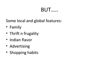 BUT…..
Some local and global features-
• Family
• Thrift n frugality
• Indian flavor
• Advertising
• Shopping habits
 